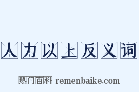 人力以上反义词是什么意思的图片